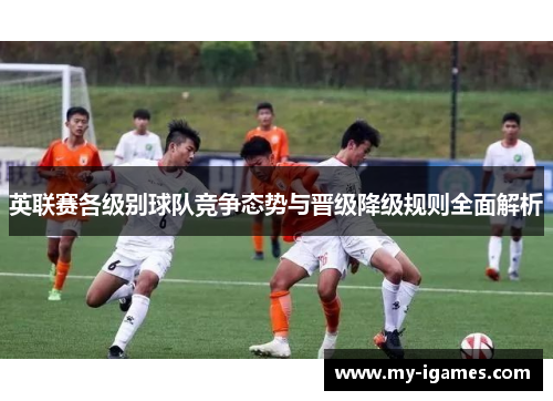 英联赛各级别球队竞争态势与晋级降级规则全面解析