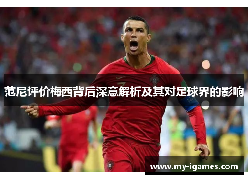 范尼评价梅西背后深意解析及其对足球界的影响