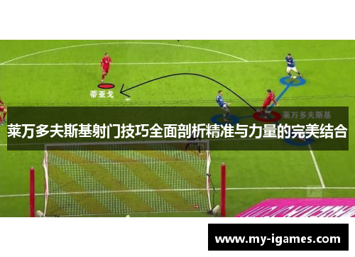 莱万多夫斯基射门技巧全面剖析精准与力量的完美结合