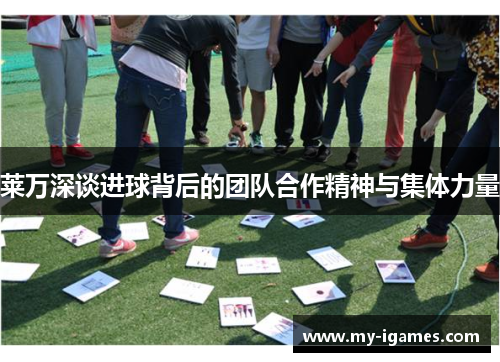 莱万深谈进球背后的团队合作精神与集体力量