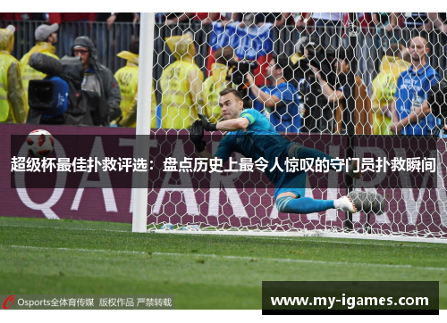 超级杯最佳扑救评选:盘点历史上最令人惊叹的守门员扑救瞬间 超级杯最佳扑救评选:盘点历史上最令人惊叹的守门员扑救瞬间