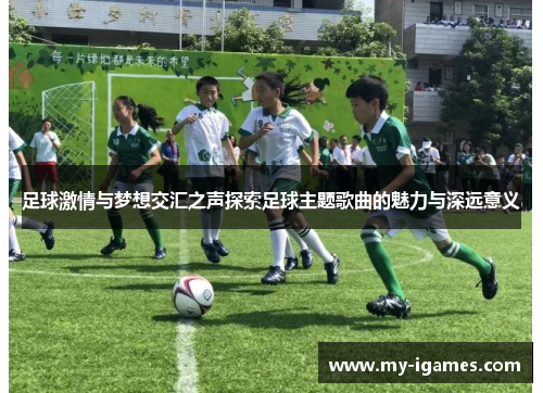 足球激情与梦想交汇之声探索足球主题歌曲的魅力与深远意义 足球激情与梦想交汇之声探索足球主题歌曲的魅力与深远意义