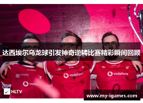 达西埃尔乌龙球引发神奇逆转比赛精彩瞬间回顾 达西埃尔乌龙球引发神奇逆转比赛精彩瞬间回顾