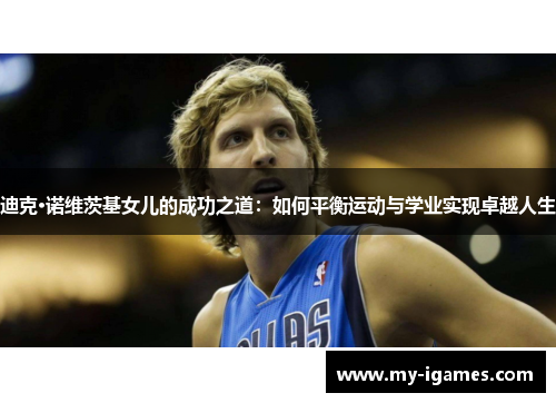 迪克·诺维茨基女儿的成功之道:如何平衡运动与学业实现卓越人生 迪克·诺维茨基女儿的成功之道:如何平衡运动与学业实现卓越人生