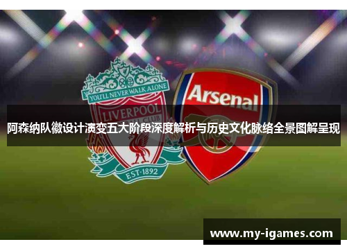 阿森纳队徽设计演变五大阶段深度解析与历史文化脉络全景图解呈现