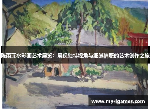 陈雨菲水彩画艺术展览：展现独特视角与细腻情感的艺术创作之旅