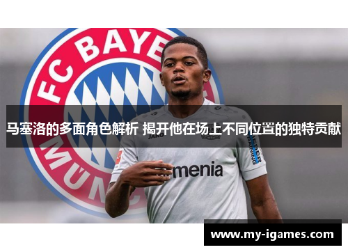马塞洛的多面角色解析 揭开他在场上不同位置的独特贡献