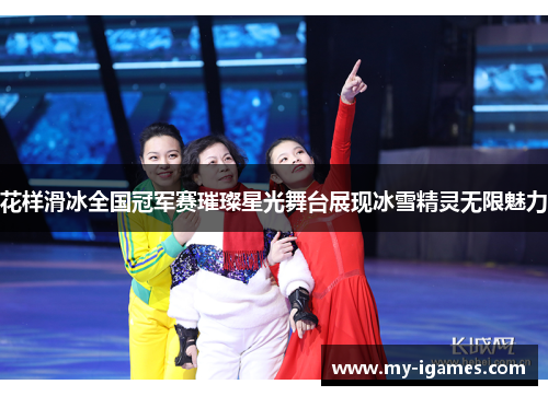 花样滑冰全国冠军赛璀璨星光舞台展现冰雪精灵无限魅力