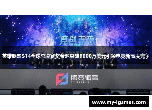 英雄联盟S14全球总决赛奖金池突破6000万美元引领电竞新高度竞争