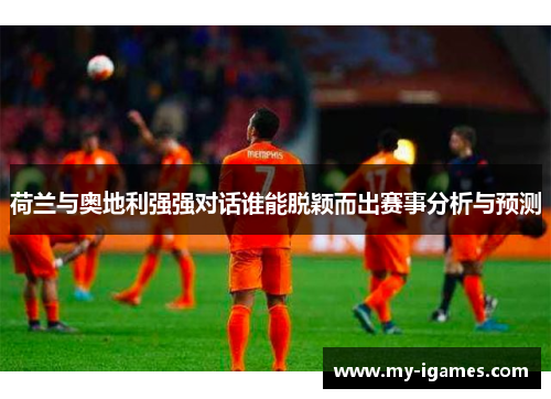 荷兰与奥地利强强对话谁能脱颖而出赛事分析与预测 荷兰与奥地利强强对话谁能脱颖而出赛事分析与预测