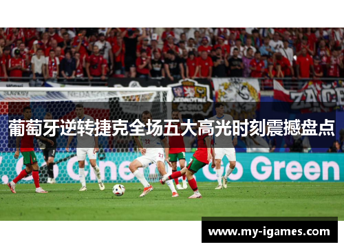葡萄牙逆转捷克全场五大高光时刻震撼盘点 葡萄牙逆转捷克全场五大高光时刻震撼盘点