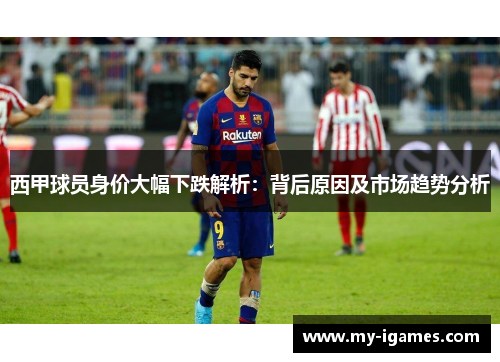 西甲球员身价大幅下跌解析:背后原因及市场趋势分析 西甲球员身价大幅下跌解析:背后原因及市场趋势分析