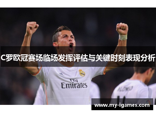 C罗欧冠赛场临场发挥评估与关键时刻表现分析 C罗欧冠赛场临场发挥评估与关键时刻表现分析