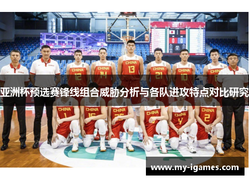亚洲杯预选赛锋线组合威胁分析与各队进攻特点对比研究 亚洲杯预选赛锋线组合威胁分析与各队进攻特点对比研究