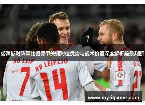 努涅斯对阵莱比锡德甲关键对位优势与战术价值深度解析前景判断