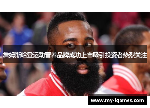 詹姆斯哈登运动营养品牌成功上市吸引投资者热烈关注