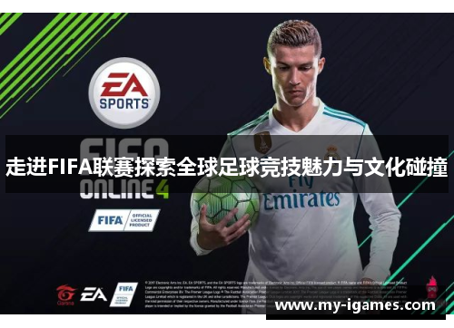 走进FIFA联赛探索全球足球竞技魅力与文化碰撞 走进FIFA联赛探索全球足球竞技魅力与文化碰撞