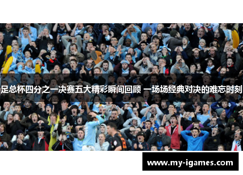 足总杯四分之一决赛五大精彩瞬间回顾 一场场经典对决的难忘时刻 足总杯四分之一决赛五大精彩瞬间回顾 一场场经典对决的难忘时刻