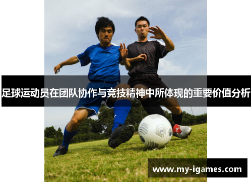 足球运动员在团队协作与竞技精神中所体现的重要价值分析 足球运动员在团队协作与竞技精神中所体现的重要价值分析