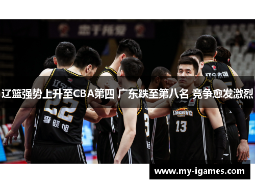 辽篮强势上升至CBA第四 广东跌至第八名 竞争愈发激烈 辽篮强势上升至CBA第四 广东跌至第八名 竞争愈发激烈