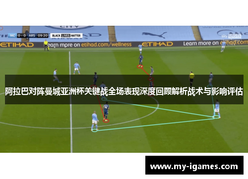 阿拉巴对阵曼城亚洲杯关键战全场表现深度回顾解析战术与影响评估 阿拉巴对阵曼城亚洲杯关键战全场表现深度回顾解析战术与影响评估