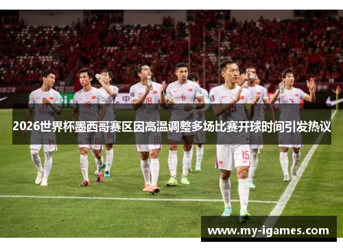 2026世界杯墨西哥赛区因高温调整多场比赛开球时间引发热议 2026世界杯墨西哥赛区因高温调整多场比赛开球时间引发热议