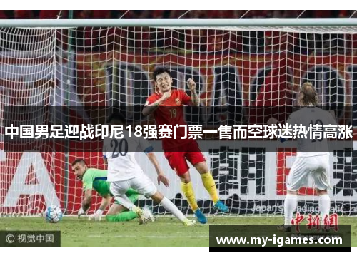 中国男足迎战印尼18强赛门票一售而空球迷热情高涨