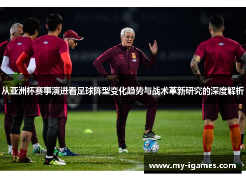 从亚洲杯赛事演进看足球阵型变化趋势与战术革新研究的深度解析 从亚洲杯赛事演进看足球阵型变化趋势与战术革新研究的深度解析