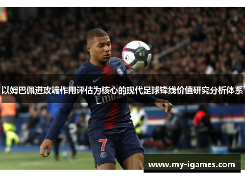 以姆巴佩进攻端作用评估为核心的现代足球锋线价值研究分析体系 以姆巴佩进攻端作用评估为核心的现代足球锋线价值研究分析体系