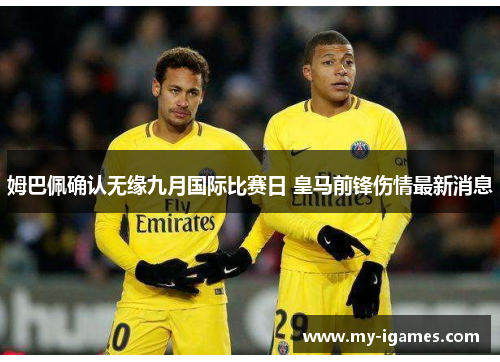 姆巴佩确认无缘九月国际比赛日 皇马前锋伤情最新消息
