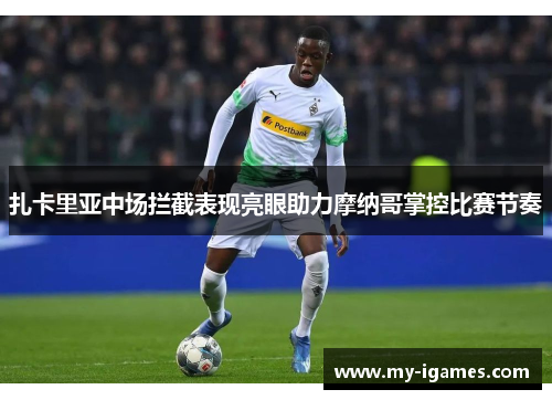 扎卡里亚中场拦截表现亮眼助力摩纳哥掌控比赛节奏