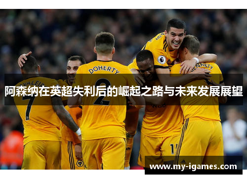 阿森纳在英超失利后的崛起之路与未来发展展望