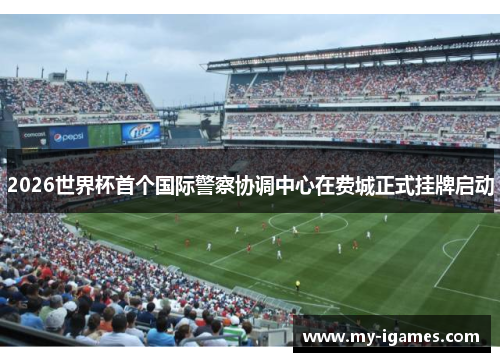 2026世界杯首个国际警察协调中心在费城正式挂牌启动