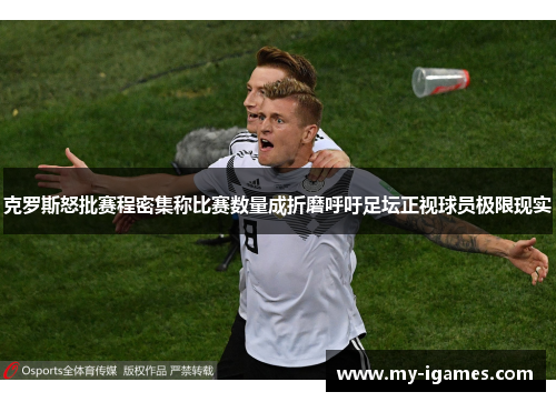 克罗斯怒批赛程密集称比赛数量成折磨呼吁足坛正视球员极限现实
