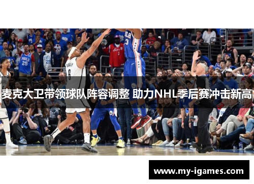 麦克大卫带领球队阵容调整 助力NHL季后赛冲击新高 麦克大卫带领球队阵容调整 助力NHL季后赛冲击新高